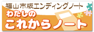 福山版エンディングノート『わたしのこれからノート』